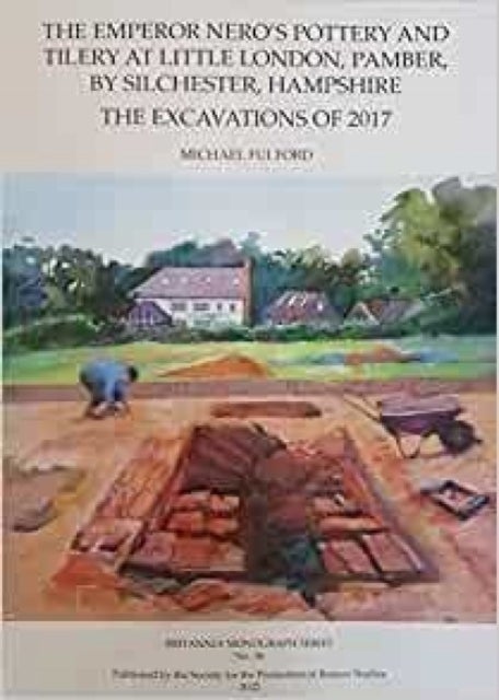 The Emperor Nero's Pottery and Tilery at Little London, Pamber, by Silchester, Hampshire - The Excavations of 2017