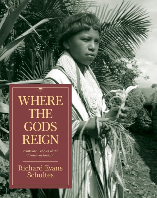 Where the Gods Reign - Plants and Peoples of the Colombian Amazon