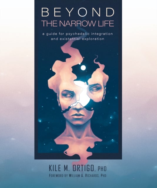 Beyond the Narrow Life - A Guide for Psychedelic Integration and Existential Exploration