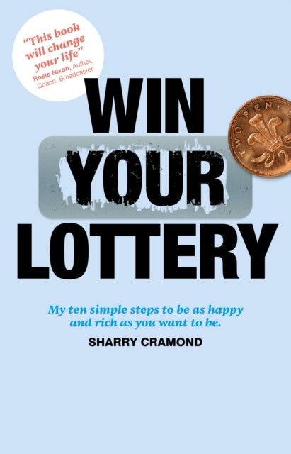 Win Your Lottery - My Ten Simple Steps To Be As Happy And As Rich As You Want To Be