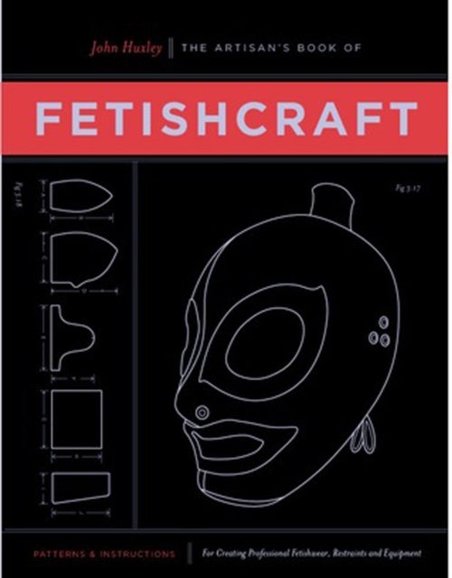 The Artisan's Book of Fetishcraft - Patterns and Instructions for Creating Professional Fetishwear, Restraints and Sensory Equipment