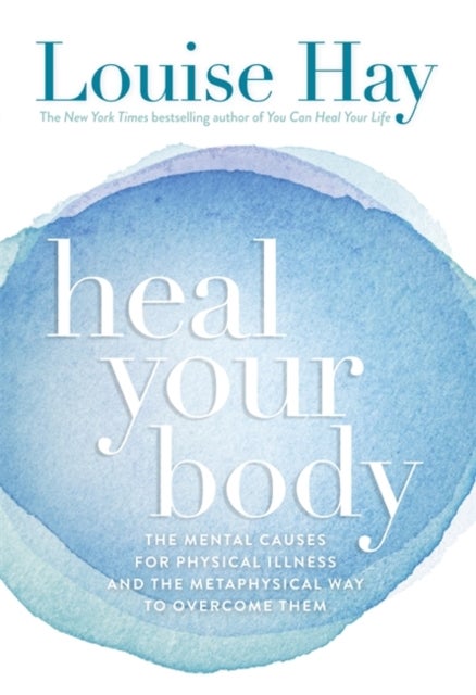 Heal Your Body - The Mental Causes for Physical Illness and the Metaphysical Way to Overcome Them