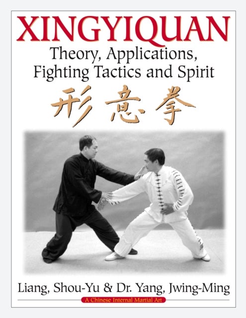 Xingyiquan - Theory, Applications, Fighting Tactics and Spirit