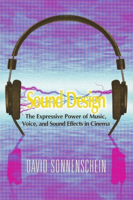 Sound Design - The Expressive Power of Music, Voice and Sound Effects in Cinema