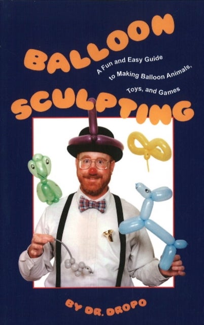 Balloon Sculpting - A Fun & Easy Guide to Making Balloon Animals, Toys & Games