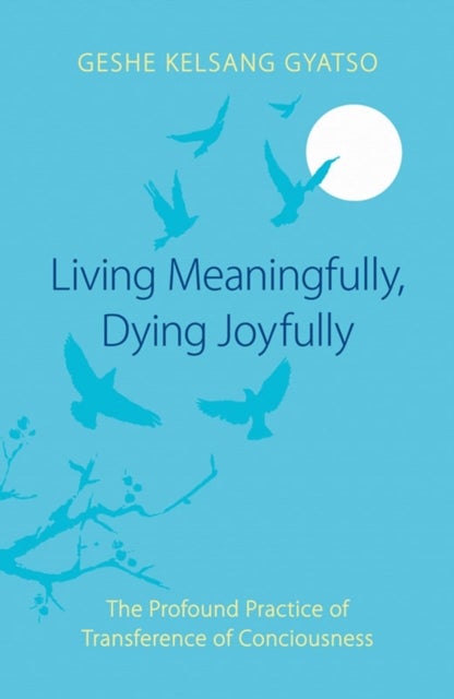 Living Meaningfully, Dying Joyfully - The Profound Practice of Transference of Consciousness