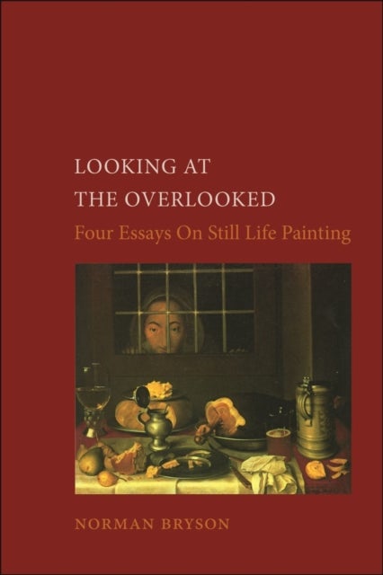 Looking at the Overlooked - Four Essays on Still Life Painting Pb