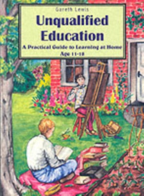 Unqualified Education - A Practical Guide to Learning at Home Age 11-18
