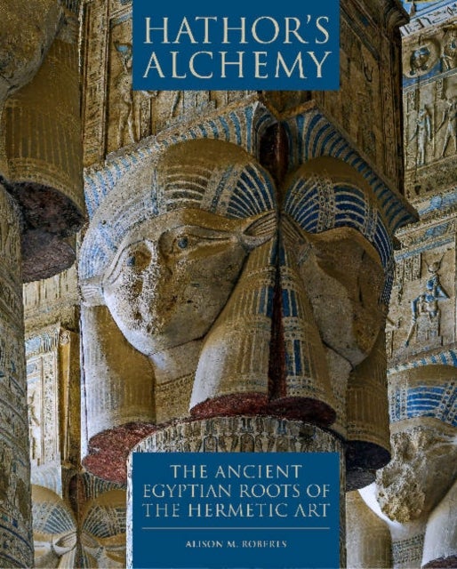 Hathor's Alchemy - The Ancient Egyptian Roots of the Hermetic Art