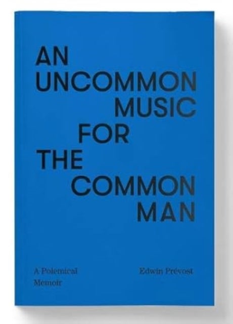 An Uncommon Music for the Common Man - a polemical memoir - Episodes of a Personal History Embracing Ideas of Autonomy and Supportive Social Conditions