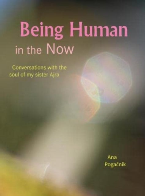 Being Human in the Now - Conversations with the soul of my sister Ajra