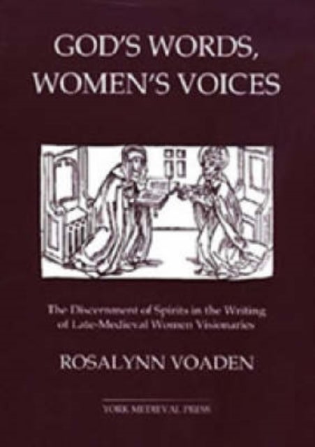 God's Words, Women's Voices - The Discernment of Spirits in the Writing of Late-Medieval Women Visionaries