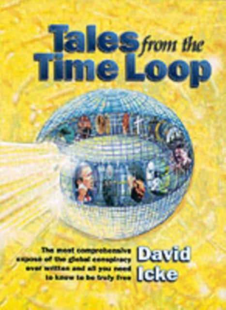 Tales from the Time Loop - The Most Comprehensive Expose of the Global Conspiracy Ever Written and All You Need to Know to be Truly Free