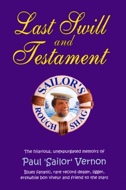 Last Swill & Testament - The Hilarious, Unexpurgated Memoirs of Paul 'Sailor' Vernon, Blues Fanatic, Rare Record Dealer, Ligger, Erstwhile Bon Viveur & Friend to the Stars