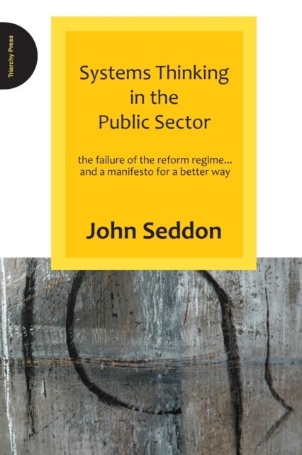 Systems Thinking in the Public Sector - The Failure of the Reform Regime.... and a Manifesto for a Better Way