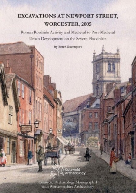 Excavations at Newport Street, Worcester, 2005 - Roman Roadside Activity and Medieval to Post-Medieval Urban Development on the Severn Floodplain