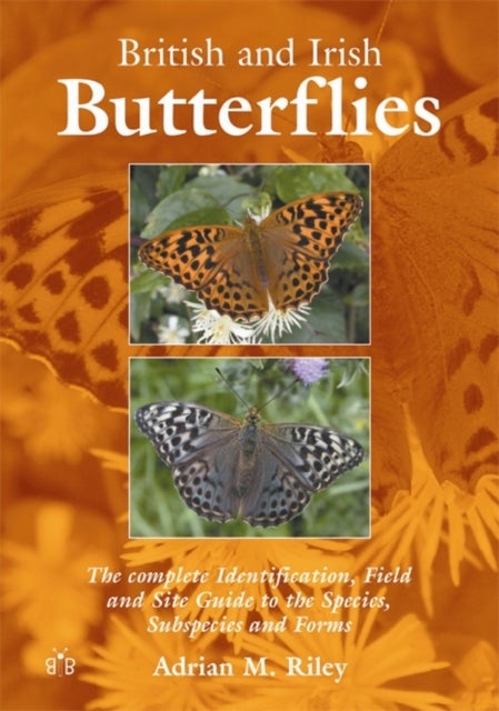 British and Irish Butterflies - The Complete Identification, Field and Site Guide to the Species, Subspecies and Forms