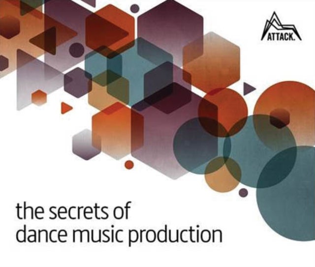 The Secrets of Dance Music Production - The World's Leading Electronic Music Production Magazine Delivers the Definitive Guide to Making Cutting-Edge Dance Music