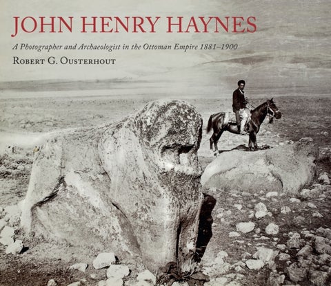 John Henry Haynes - A Photographer and Archaeologist in the Ottoman Empire 1881-1900