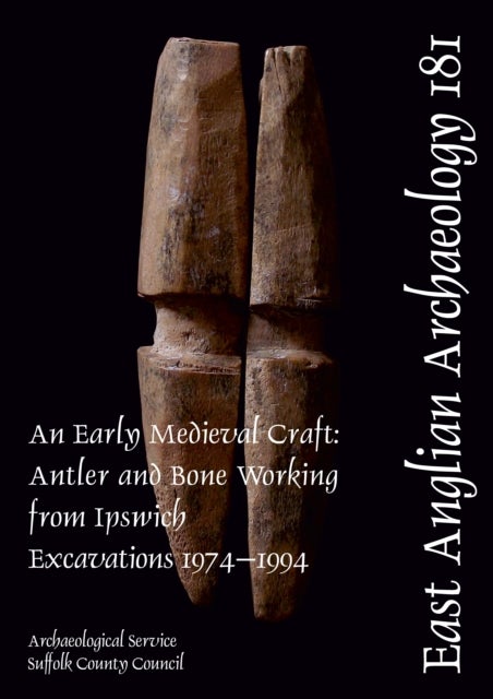 EAA 181: An Early Medieval Craft - Antler and Bone Working from Ipswich Excavations 1974-1994
