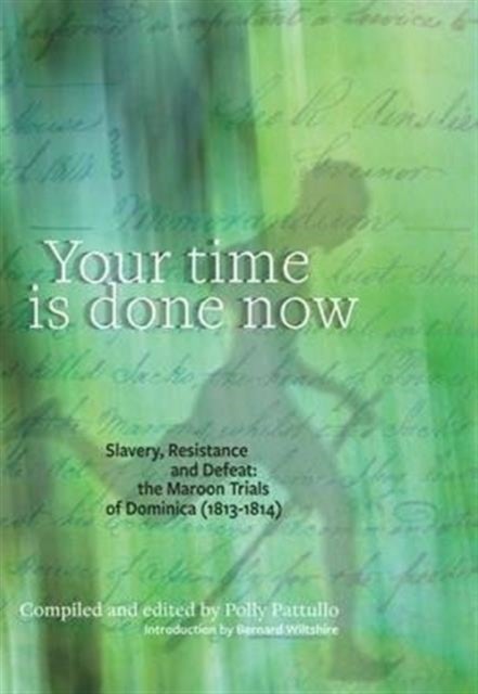 Your Time Is Done Now - Slavery, Resistance and Defeat: the Maroon Trials of Dominica 1813-1814