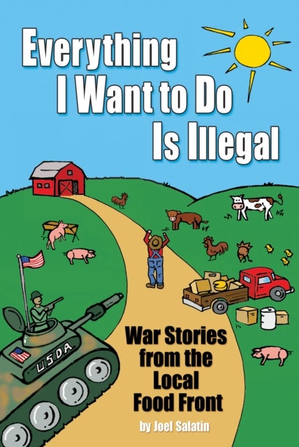 Everything I Want To Do Is Illegal - War Stories from the Local Food Front