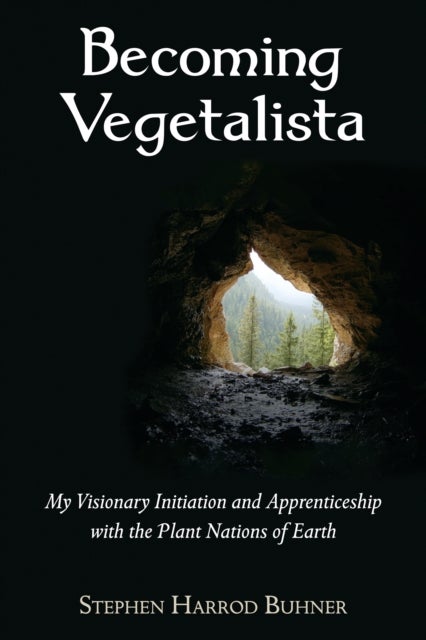 Becoming Vegetalista - My Visionary Initiation and Apprenticeship with the Plant Nations of Earth