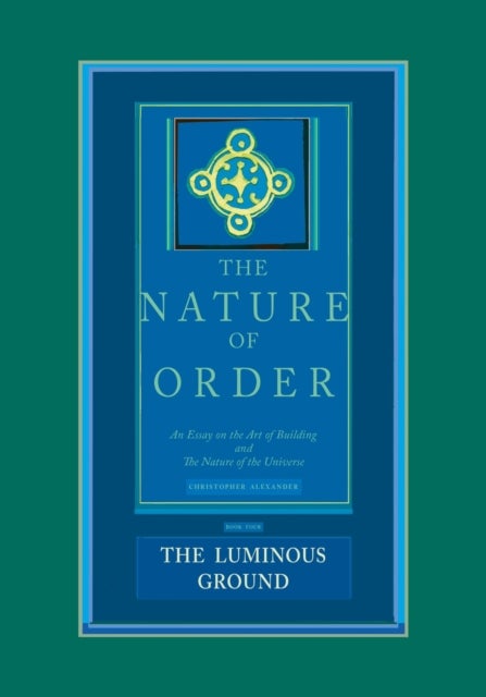 The Nature of Order, Book Four: the Luminous Ground - An Essay on the Art of Building and the Nature of the Universe
