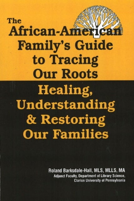 The African American Family's Guide to Tracing Our Roots - Healing, Understanding and Restoring Our Families