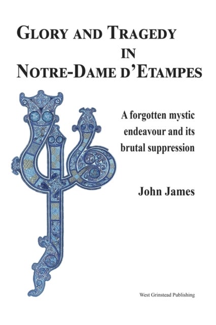 Glory and Tragedy in Notre-Dame d'Etampes - A forgotten mystic endeavour and its brutal suppression
