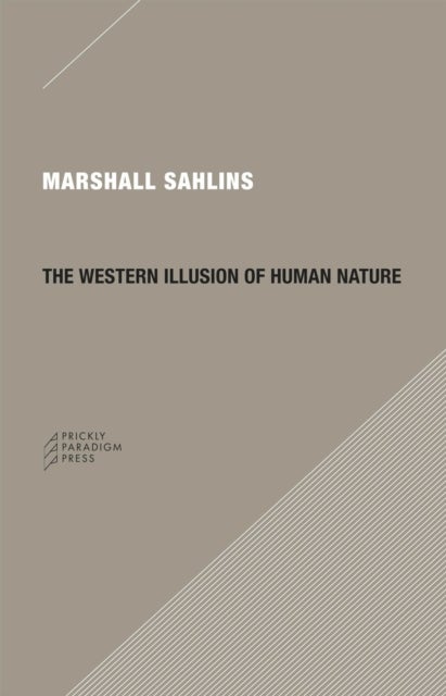 The Western Illusion of Human Nature - With Reflections on the Long History of Hierarchy, Equality and the Sublimation of Anarchy in the West, and Comparative Notes on Other Conceptions of the Human Condition