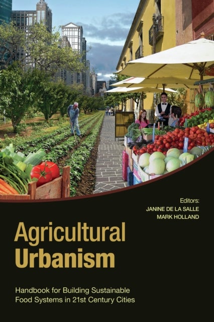 Agricultural Urbanism - Handbook for Building Sustainable Food Systems in 21st Century Cities