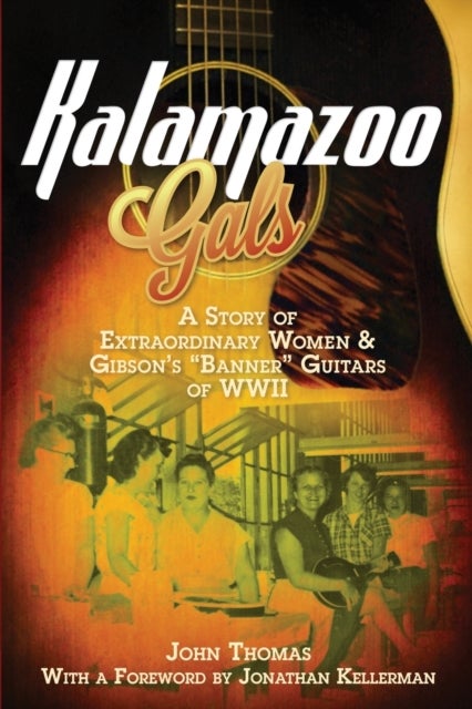 Kalamazoo Gals - A Story of Extraordinary Women & Gibson's 'Banner' Guitars of WWII