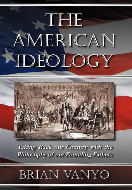 The American Ideology - Taking Back Our Country with the Philosophy of Our Founding Fathers