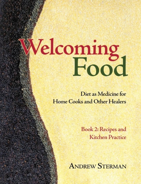 Welcoming Food, Book 2 - Recipes and Kitchen Practice: Diet as Medicine for Home Cooks and Other Healers