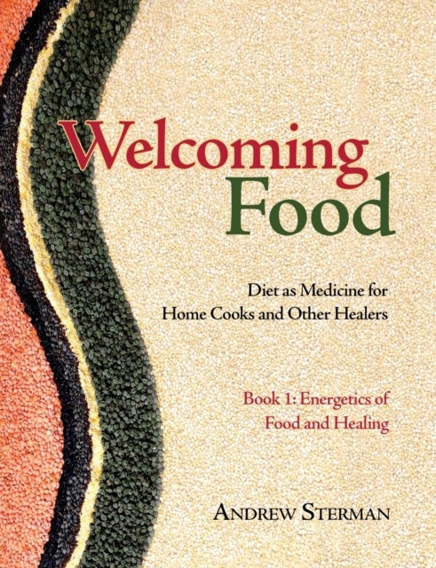 Welcoming Food, Book 1 - Energetics of Food and Healing: Diet as Medicine for Home Cooks and Other Healers