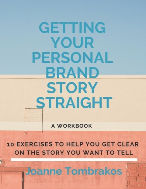 Getting Your Personal Brand Story Straight - ten exercises to help you get clear on the story you want to tell