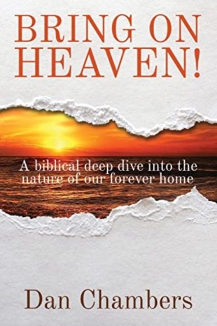 Bring on Heaven! - A biblical deep dive into the nature of our forever home