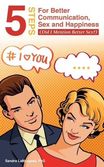 5 Steps for Better Communication, Sex and Happiness - (Did I Mention Better Sex?)