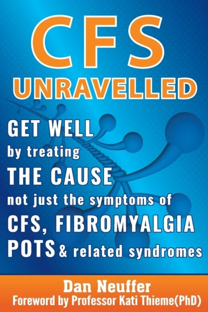 CFS Unravelled - Get Well By Treating The Cause Not Just The Symptoms Of CFS, Fibromyalgia, POTS And Related Syndromes