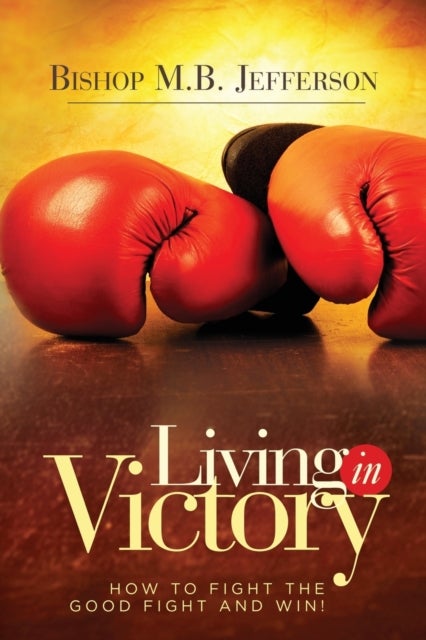 Living in Victory - How to Fight the Good Fight and Win
