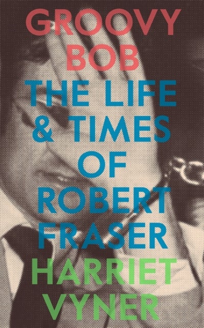 Groovy Bob - The Life and Times of Robert Fraser