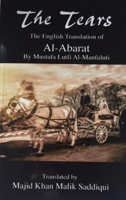 The Tears, The English Translation of Al-Abarat - Mustafa Lutfi Al-Manfaluti, Translated by Majid Khan Malik Saddiqui