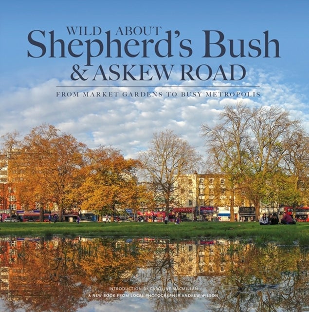 Wild About Shepherd's Bush & Askew Road - From Market Gardens to Busy Metropolis