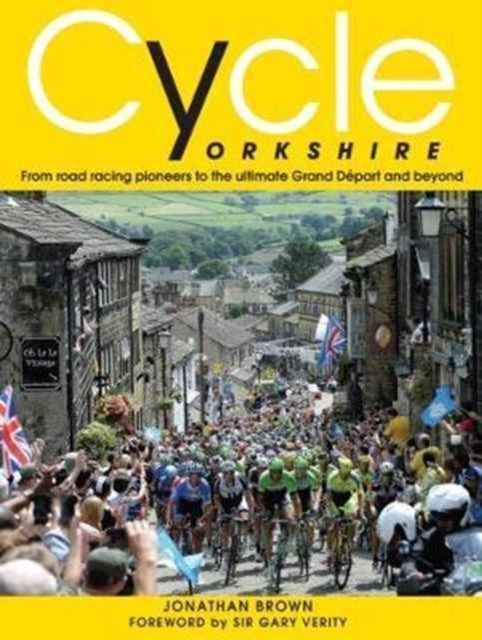 Cycle Yorkshire - From Road Racing Pioneers to the Ultimate Grand Depart and Beyond