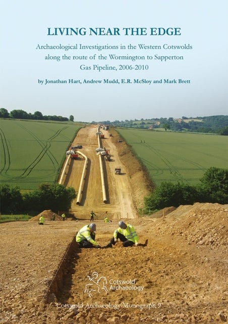 Living Near the Edge - Archaeological Investigations in the Western Cotswolds along the route of the Wormington to Sapperton Gas Pipeline, 2006-2010