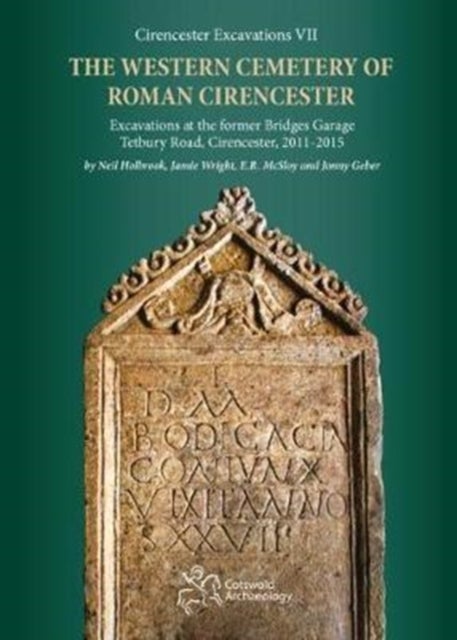 The Western Cemetery of Roman Cirencester - Excavations at the former Bridges Garage, Tetbury Road, Cirencester, 2011-2015