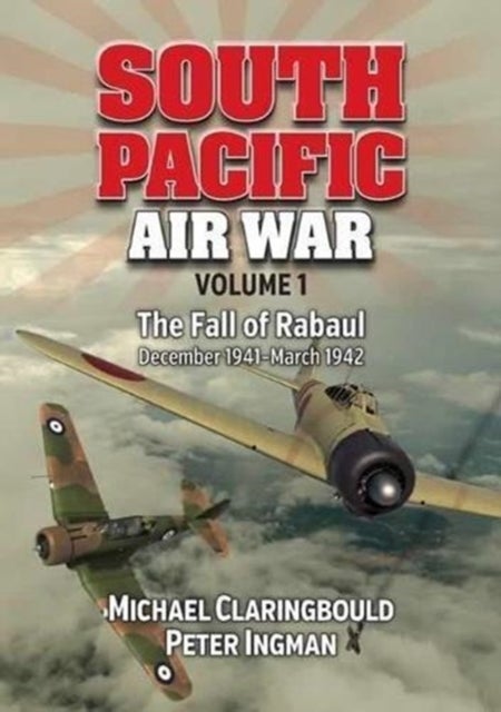 South Pacific Air War Volume 1 - The Fall of Rabaul December 1941 - March 1942