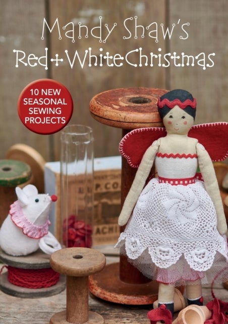 Mandy Shaw¿s Red & White Christmas - 10 Seasonal Sewing Projects
