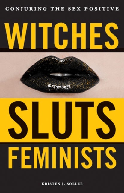 Witches, Sluts, Feminists - Conjuring the Sex Positive